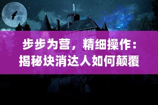 步步为营，精细操作：揭秘块消达人如何颠覆传统游戏玩法的神秘典藏秘笈