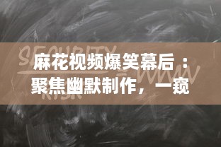 麻花视频爆笑幕后 ：聚焦幽默制作，一窥幕后笑料的精彩秘密 探索麻花团队如何打造爆笑短片。 v9.1.5下载