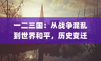 一二三国：从战争混乱到世界和平，历史变迁的宏大叙事与深刻启示