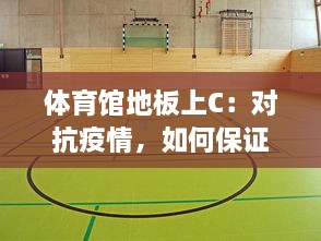 体育馆地板上C：对抗疫情，如何保证体育场地地板的清洁与消毒 v2.1.1下载