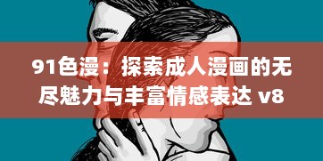 91色漫：探索成人漫画的无尽魅力与丰富情感表达 v8.4.2下载