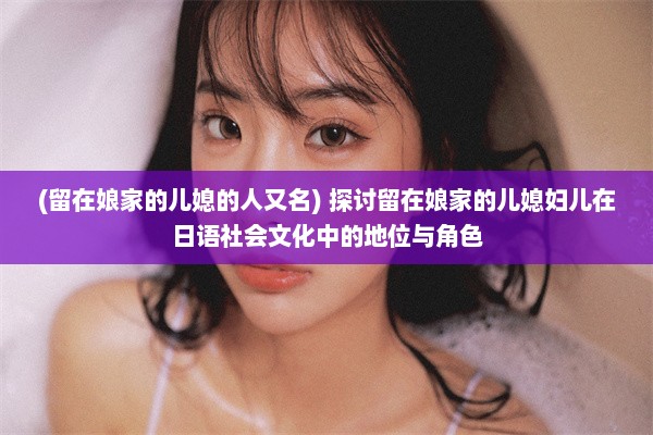 (留在娘家的儿媳的人又名) 探讨留在娘家的儿媳妇儿在日语社会文化中的地位与角色