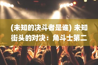 (未知的决斗者是谁) 未知街头的对决：角斗士第二章，生存与荣誉的挣扎之路