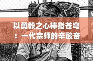 以勇毅之心棒指苍穹：一代宗师的辛酸奋斗与华丽转身的人生传奇