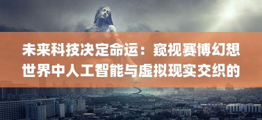 未来科技决定命运：窥视赛博幻想世界中人工智能与虚拟现实交织的神秘面纱