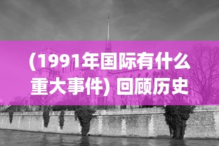 (1991年国际有什么重大事件) 回顾历史：揭秘1991年国际大事件影响力和深远意义