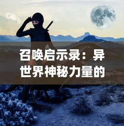 召唤启示录：异世界神秘力量的觉醒，揭示真实宇宙的深度秘密和未知前途