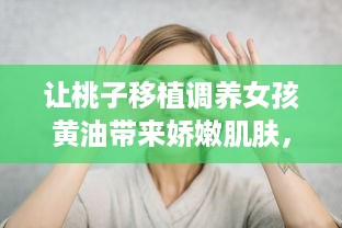 让桃子移植调养女孩黄油带来娇嫩肌肤，帮助解决肌肤问题的秘密武器 v6.6.6下载