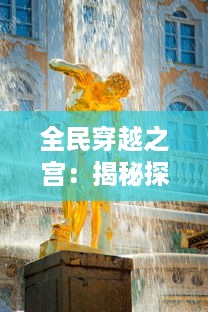 全民穿越之宫：揭秘探寻古代皇宫秘闻，体验一场穿越史诗般的壮丽风情之旅