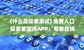 (什么是探索测试) 免费入口 探索鉴定师APP：专家在线，快速鉴定，一站式解决方案