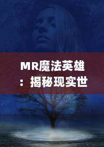 MR魔法英雄：揭秘现实世界中的神秘力量，重新定义英雄形象与魔法世界的冒险之旅