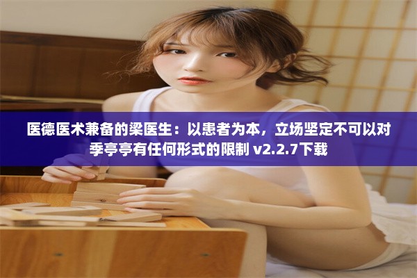 医德医术兼备的梁医生：以患者为本，立场坚定不可以对季亭亭有任何形式的限制 v2.2.7下载