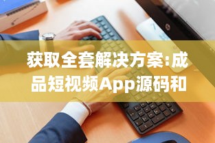 获取全套解决方案:成品短视频App源码和激活码，助力您轻松打造个性化短视频平台 v1.9.9下载