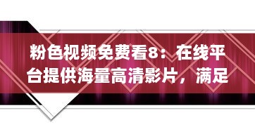 粉色视频免费看8：在线平台提供海量高清影片，满足你各类视觉享受需求