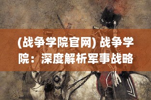 (战争学院官网) 战争学院：深度解析军事战略，培养未来的指挥精英