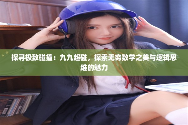 探寻极致碰撞：九九超碰，探索无穷数学之美与逻辑思维的魅力