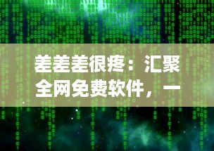 差差差很疼：汇聚全网免费软件，一站式解决各类软件需求，大全网站打造软件下载天堂