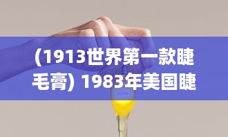 (1913世界第一款睫毛膏) 1983年美国睫毛膏2：探索经典化妆品的历史和发展