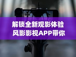 解锁全新观影体验 风影影视APP带你畅享高清影视资源，随时随地观看热门大片。