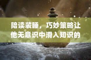 陪读装睡，巧妙策略让他无意识中滑入知识的海洋：如何利用陪读引导孩子自我学习 v8.8.5下载