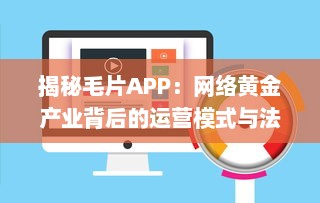 揭秘毛片APP：网络黄金产业背后的运营模式与法律风险 v8.9.7下载