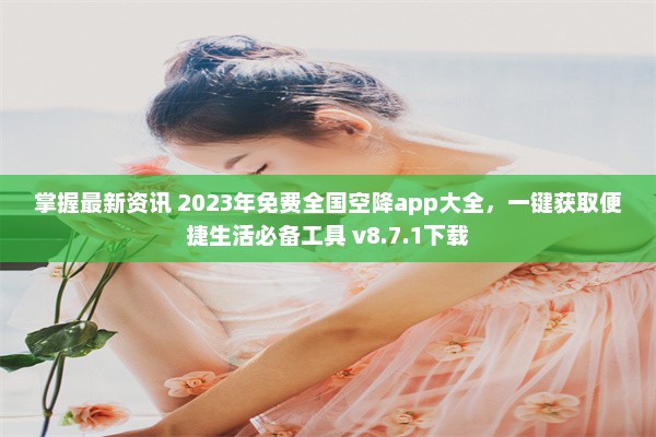 掌握最新资讯 2023年免费全国空降app大全，一键获取便捷生活必备工具 v8.7.1下载