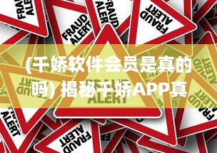 (千娇软件会员是真的吗) 揭秘千娇APP真相：它到底是不是诈骗神器 用户需谨慎