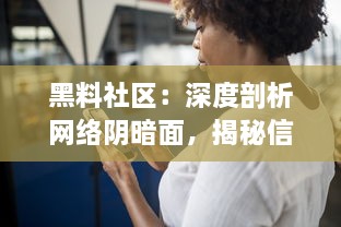 黑料社区：深度剖析网络阴暗面，揭秘信息泄露、欺诈和黑市交易的秘密世界