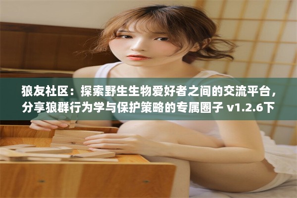 狼友社区：探索野生生物爱好者之间的交流平台，分享狼群行为学与保护策略的专属圈子 v1.2.6下载