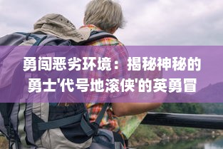 勇闯恶劣环境：揭秘神秘的勇士'代号地滚侠'的英勇冒险与寻找生存之路的壮丽传奇