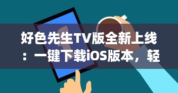 好色先生TV版全新上线：一键下载iOS版本，轻松观看各种热门视频 v8.8.3下载