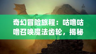 奇幻冒险旅程：咕噜咕噜召唤魔法齿轮，揭秘神秘魔法世界的力量之源