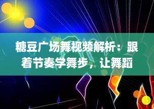 糖豆广场舞视频解析：跟着节奏学舞步，让舞蹈成为你的新爱好 v7.6.5下载