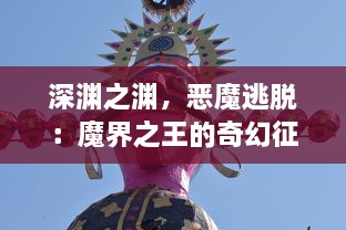 深渊之渊，恶魔逃脱：魔界之王的奇幻征途与绝世精灵的禁忌之恋