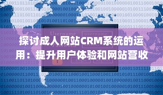 探讨成人网站CRM系统的运用：提升用户体验和网站营收的关键策略 v9.3.7下载