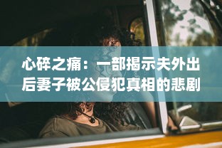 心碎之痛：一部揭示夫外出后妻子被公侵犯真相的悲剧电影中文字幕版