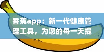 香蕉app：新一代健康管理工具，为您的每一天提供营养资讯和身心调养指导 v0.6.7下载