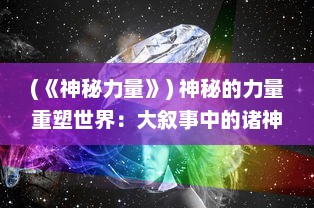 (《神秘力量》) 神秘的力量重塑世界：大叙事中的诸神觉醒与人类命运的交织