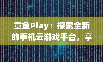 章鱼Play：探索全新的手机云游戏平台，享受无尽的游戏乐趣与超凡的操作体验 v7.2.6下载