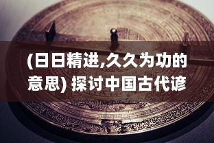 (日日精进,久久为功的意思) 探讨中国古代谚语'日日精进久久为功'的深层内涵和实践应用