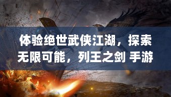 体验绝世武侠江湖，探索无限可能，列王之剑 手游，带你重温传统武侠世界