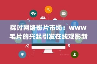 探讨网络影片市场：www毛片的兴起引发在线观影新热潮 v9.9.6下载