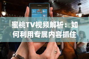 蜜桃TV视频解析：如何利用专属内容抓住观众注意力? 探究视觉影响的秘密 v0.4.5下载