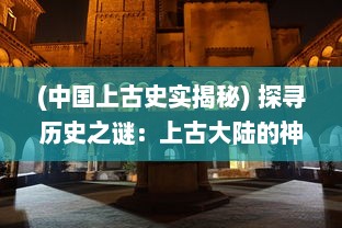 (中国上古史实揭秘) 探寻历史之谜：上古大陆的神秘文明与失落的科技文化揭示