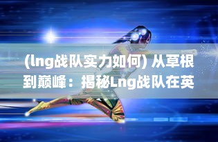 (lng战队实力如何) 从草根到巅峰：揭秘Lng战队在英雄联盟职业赛场的崛起之路