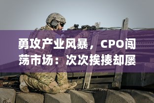 勇攻产业风暴，CPO闯荡市场：次次挨揍却屡战屡勇，独特生存法则引人注目