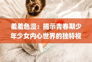 羞羞色漫：揭示青春期少年少女内心世界的独特视角与缤纷色彩 v3.2.9下载