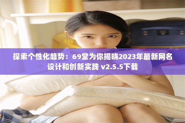 探索个性化趋势：69堂为你揭晓2023年最新网名设计和创新实践 v2.5.5下载