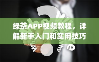 绿茶APP视频教程，详解新手入门和实用技巧，快速提升影音享受 v3.7.0下载