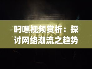 叼嘿视频赏析：探讨网络潮流之趋势，感受叼嘿舞蹈的魅力与创新 v8.2.2下载